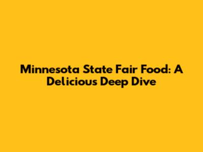 Minnesota State Fair Food: A Delicious Deep Dive