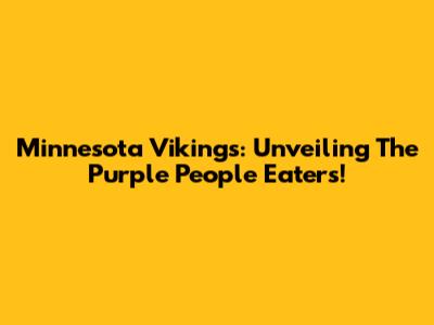 Minnesota Vikings: Unveiling The Purple People Eaters!