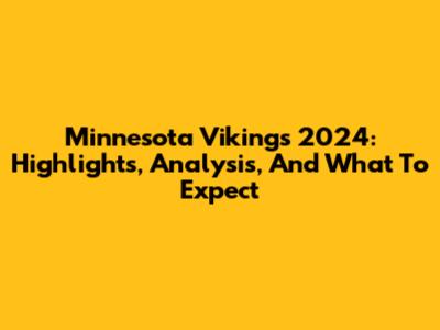 Minnesota Vikings 2024: Highlights, Analysis, And What To Expect