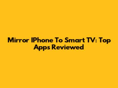 Mirror IPhone To Smart TV: Top Apps Reviewed