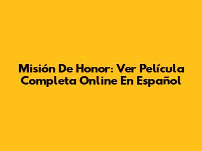 Misión De Honor: Ver Película Completa Online En Español