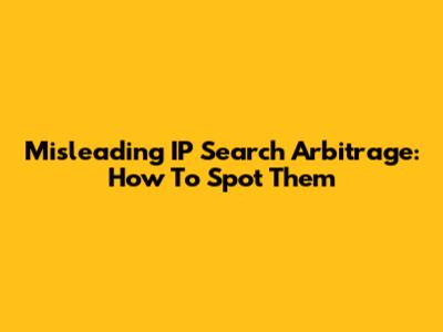 Misleading IP Search Arbitrage: How To Spot Them
