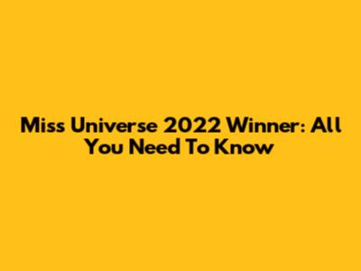 Miss Universe 2022 Winner: All You Need To Know