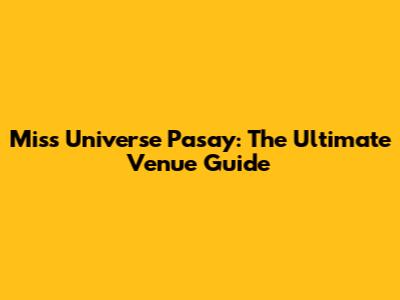 Miss Universe Pasay: The Ultimate Venue Guide