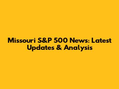 Missouri S&P 500 News: Latest Updates & Analysis