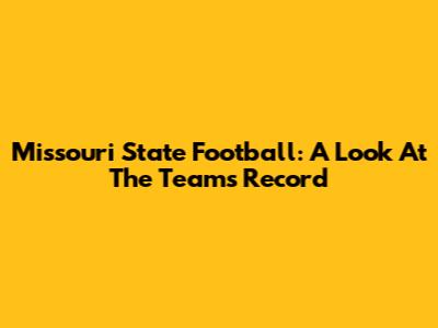 Missouri State Football: A Look At The Team's Record