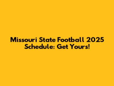 Missouri State Football 2025 Schedule: Get Yours!