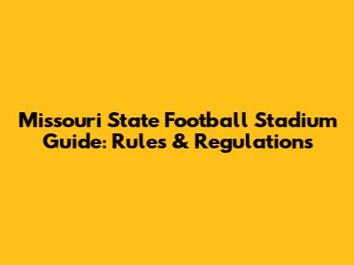 Missouri State Football Stadium Guide: Rules & Regulations