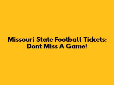 Missouri State Football Tickets: Don't Miss A Game!