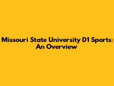 Missouri State University D1 Sports: An Overview