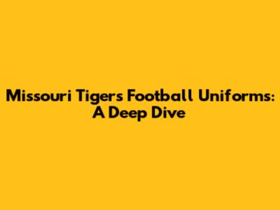 Missouri Tigers Football Uniforms: A Deep Dive