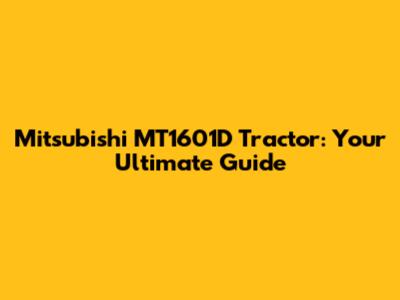 Mitsubishi MT1601D Tractor: Your Ultimate Guide