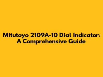 Mitutoyo 2109A-10 Dial Indicator: A Comprehensive Guide