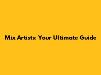 Mix Artists: Your Ultimate Guide
