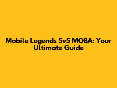 Mobile Legends 5v5 MOBA: Your Ultimate Guide