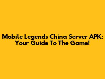 Mobile Legends China Server APK: Your Guide To The Game!