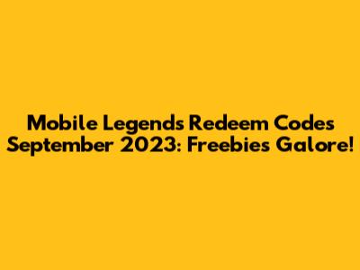 Mobile Legends Redeem Codes September 2023: Freebies Galore!