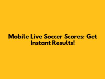 Mobile Live Soccer Scores: Get Instant Results!