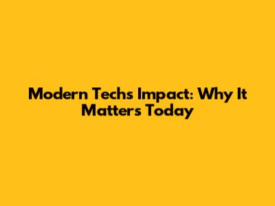 Modern Tech's Impact: Why It Matters Today