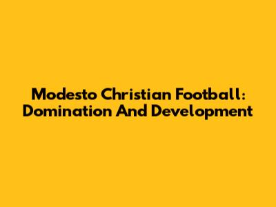 Modesto Christian Football: Domination And Development