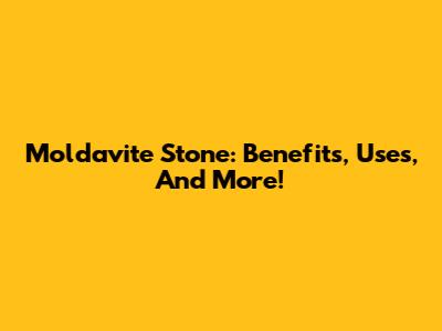 Moldavite Stone: Benefits, Uses, And More!