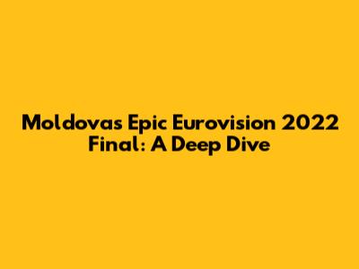 Moldova's Epic Eurovision 2022 Final: A Deep Dive