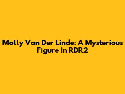 Molly Van Der Linde: A Mysterious Figure In RDR2