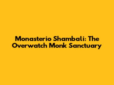 Monasterio Shambali: The Overwatch Monk Sanctuary