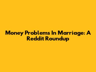 Money Problems In Marriage: A Reddit Roundup