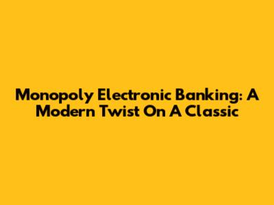 Monopoly Electronic Banking: A Modern Twist On A Classic