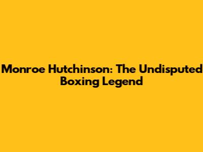 Monroe Hutchinson: The Undisputed Boxing Legend