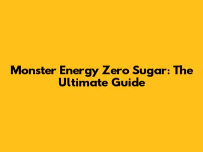 Monster Energy Zero Sugar: The Ultimate Guide