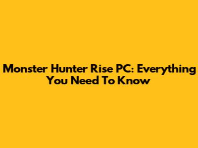 Monster Hunter Rise PC: Everything You Need To Know