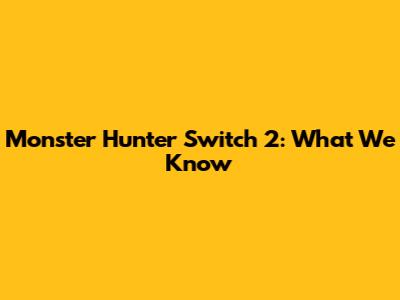 Monster Hunter Switch 2: What We Know