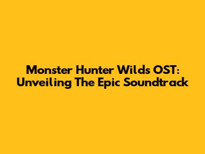 Monster Hunter Wilds OST: Unveiling The Epic Soundtrack