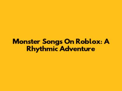 Monster Songs On Roblox: A Rhythmic Adventure
