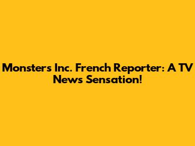 Monsters Inc. French Reporter: A TV News Sensation!