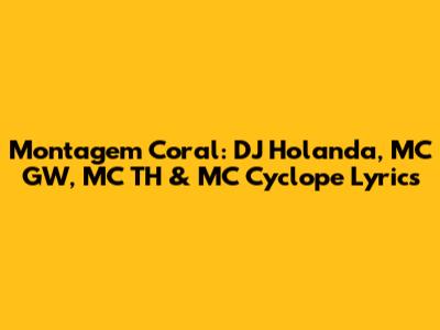 Montagem Coral: DJ Holanda, MC GW, MC TH & MC Cyclope Lyrics