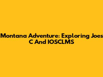 Montana Adventure: Exploring Joe's C And IOSCLMS