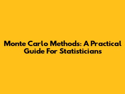 Monte Carlo Methods: A Practical Guide For Statisticians