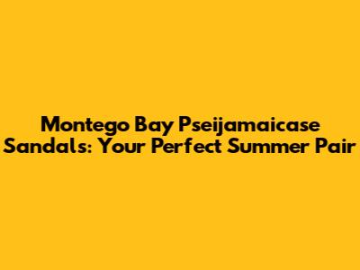 Montego Bay Pseijamaicase Sandals: Your Perfect Summer Pair