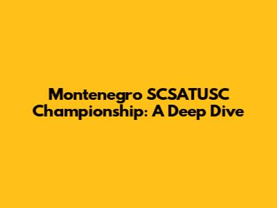 Montenegro SCSATUSC Championship: A Deep Dive
