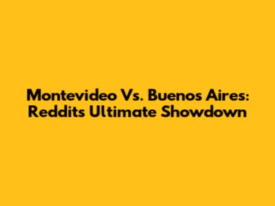 Montevideo Vs. Buenos Aires: Reddit's Ultimate Showdown