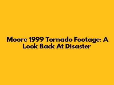 Moore 1999 Tornado Footage: A Look Back At Disaster