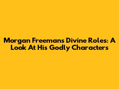 Morgan Freeman's Divine Roles: A Look At His Godly Characters