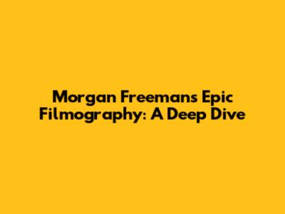 Morgan Freeman's Epic Filmography: A Deep Dive