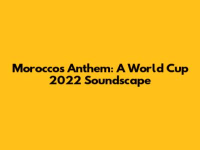Morocco's Anthem: A World Cup 2022 Soundscape