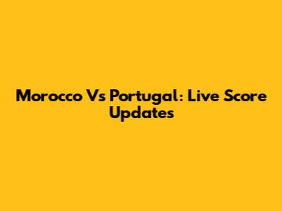 Morocco Vs Portugal: Live Score Updates