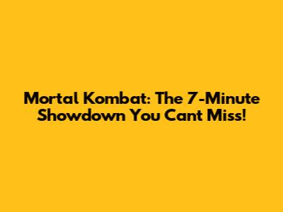 Mortal Kombat: The 7-Minute Showdown You Can't Miss!