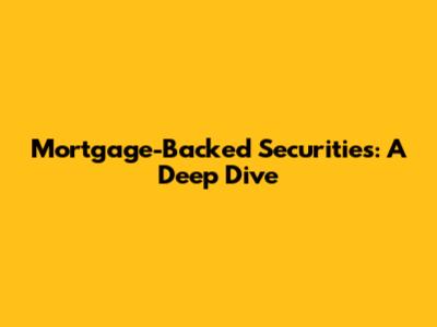 Mortgage-Backed Securities: A Deep Dive